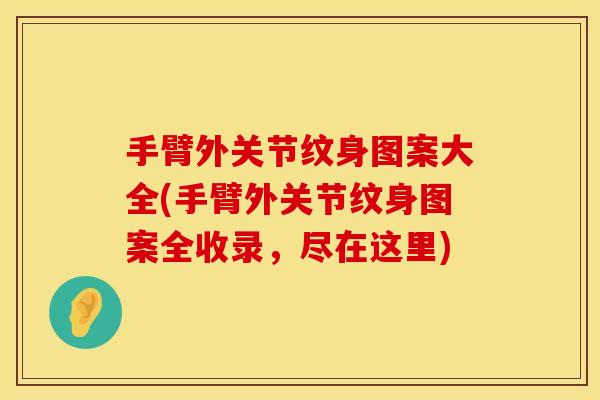 手臂外关节纹身图案大全(手臂外关节纹身图案全收录，尽在这里)