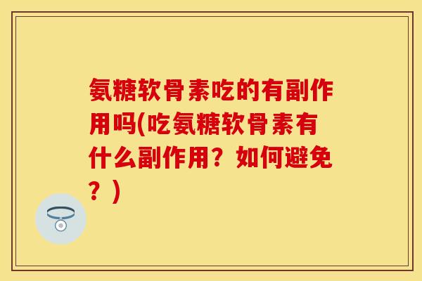 氨糖软骨素吃的有副作用吗(吃氨糖软骨素有什么副作用？如何避免？)