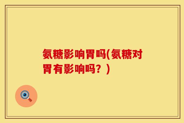 氨糖影响胃吗(氨糖对胃有影响吗？)
