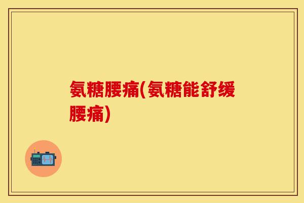 氨糖腰痛(氨糖能舒缓腰痛)