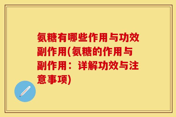 氨糖有哪些作用与功效副作用(氨糖的作用与副作用：详解功效与注意事项)
