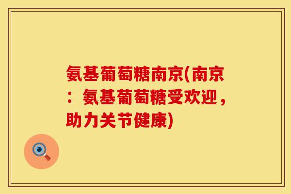 氨基葡萄糖南京(南京：氨基葡萄糖受欢迎，助力关节健康)