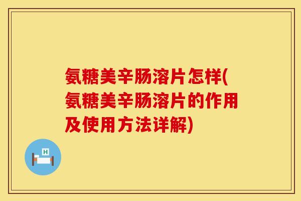 氨糖美辛肠溶片怎样(氨糖美辛肠溶片的作用及使用方法详解)