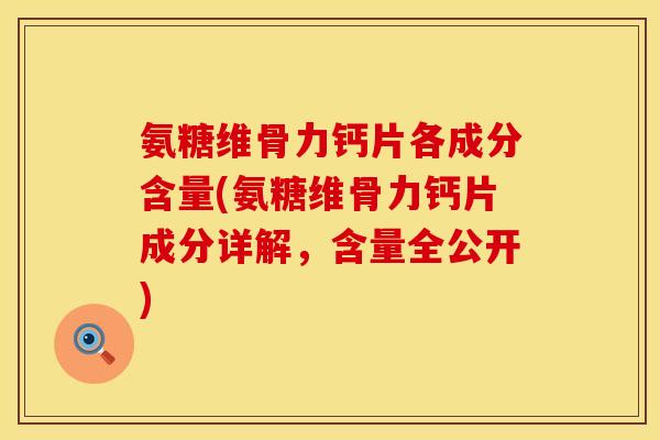 氨糖维骨力钙片各成分含量(氨糖维骨力钙片成分详解，含量全公开)