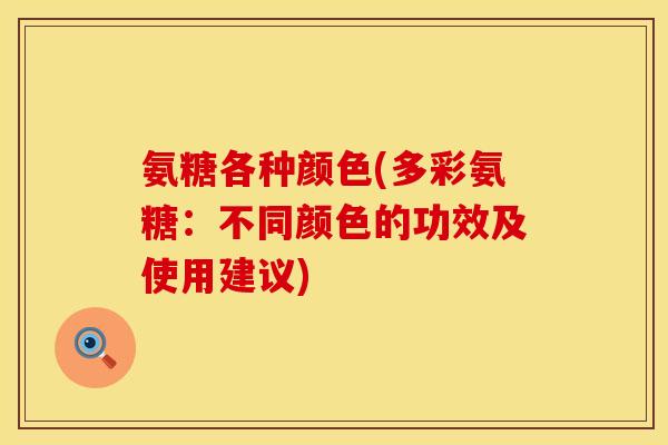 氨糖各种颜色(多彩氨糖：不同颜色的功效及使用建议)