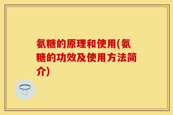 氨糖的原理和使用(氨糖的功效及使用方法简介)