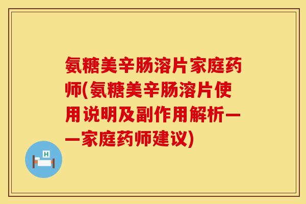 氨糖美辛肠溶片家庭药师(氨糖美辛肠溶片使用说明及副作用解析——家庭药师建议)