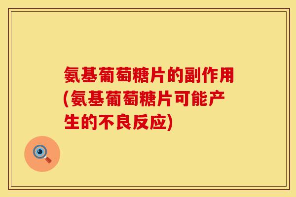 氨基葡萄糖片的副作用(氨基葡萄糖片可能产生的不良反应)
