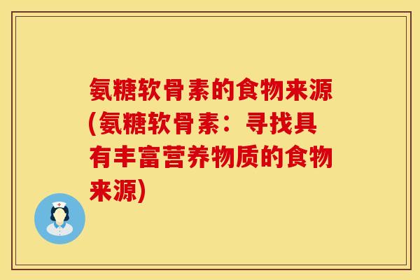 氨糖软骨素的食物来源(氨糖软骨素：寻找具有丰富营养物质的食物来源)