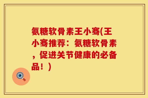 氨糖软骨素王小骞(王小骞推荐：氨糖软骨素，促进关节健康的必备品！)