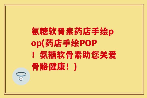 氨糖软骨素药店手绘pop(药店手绘POP！氨糖软骨素助您关爱骨骼健康！)