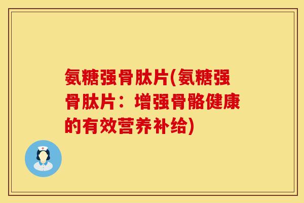 氨糖强骨肽片(氨糖强骨肽片：增强骨骼健康的有效营养补给)