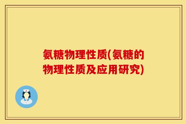 氨糖物理性质(氨糖的物理性质及应用研究)