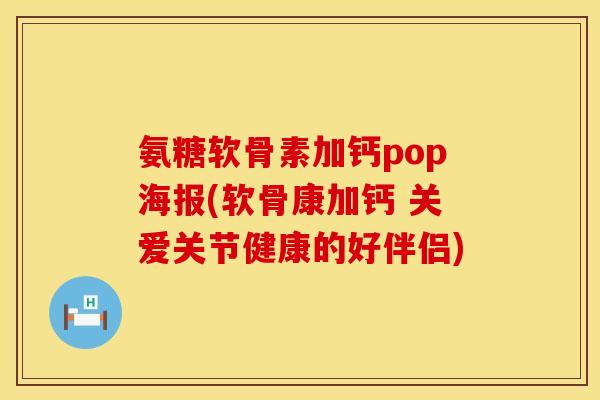氨糖软骨素加钙pop海报(软骨康加钙 关爱关节健康的好伴侣)