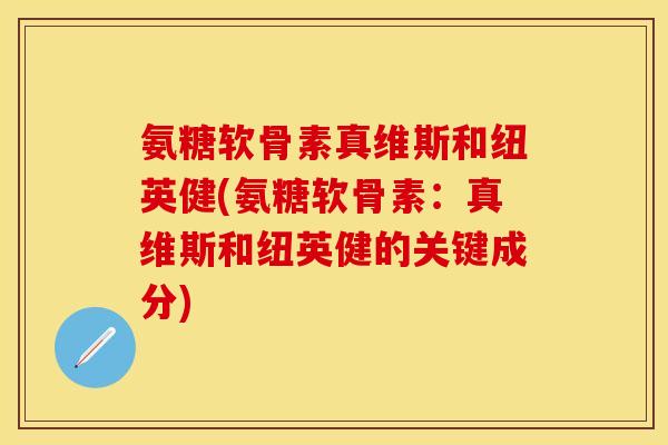 氨糖软骨素真维斯和纽英健(氨糖软骨素：真维斯和纽英健的关键成分)