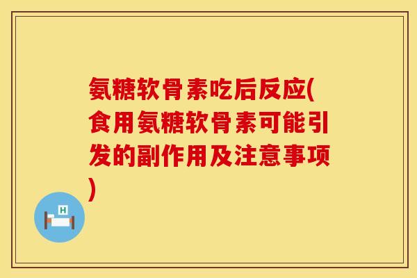 氨糖软骨素吃后反应(食用氨糖软骨素可能引发的副作用及注意事项)