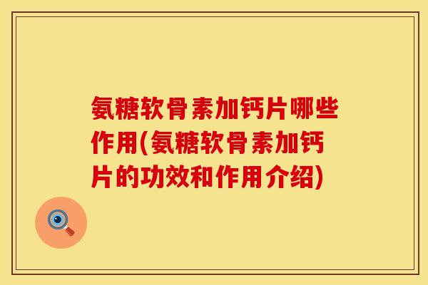 氨糖软骨素加钙片哪些作用(氨糖软骨素加钙片的功效和作用介绍)