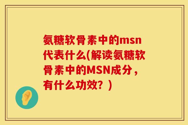 氨糖软骨素中的msn代表什么(解读氨糖软骨素中的MSN成分，有什么功效？)