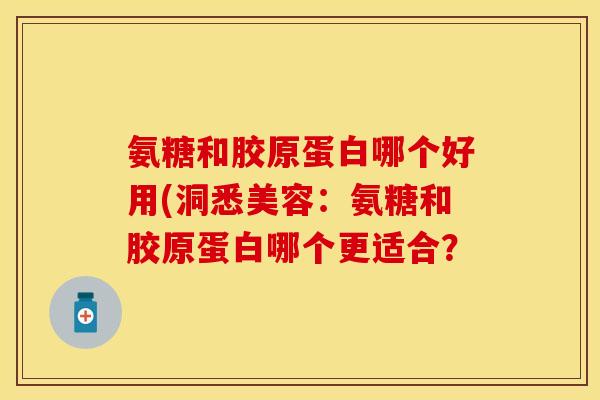 氨糖和胶原蛋白哪个好用(洞悉美容：氨糖和胶原蛋白哪个更适合？