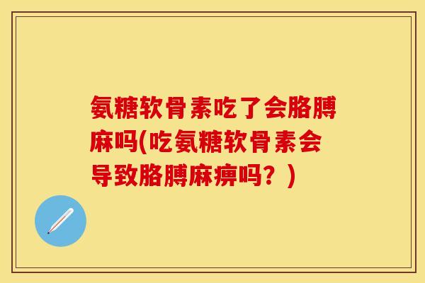 氨糖软骨素吃了会胳膊麻吗(吃氨糖软骨素会导致胳膊麻痹吗？)