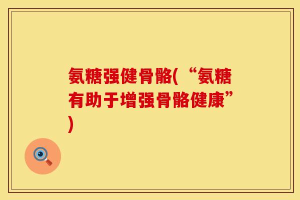 氨糖强健骨骼(“氨糖有助于增强骨骼健康”)