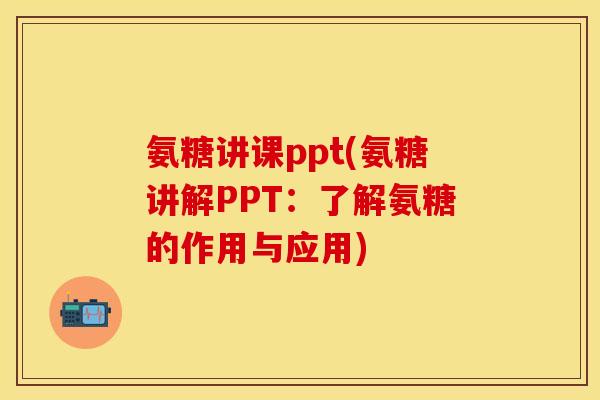氨糖讲课ppt(氨糖讲解PPT：了解氨糖的作用与应用)