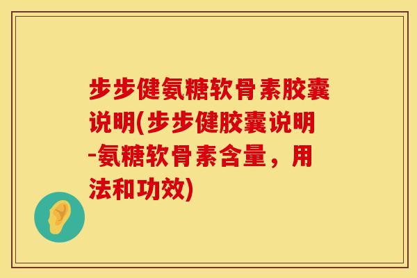 步步健氨糖软骨素胶囊说明(步步健胶囊说明-氨糖软骨素含量，用法和功效)