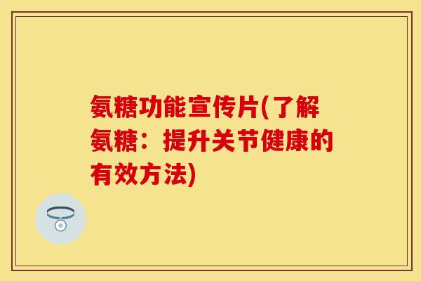 氨糖功能宣传片(了解氨糖：提升关节健康的有效方法)