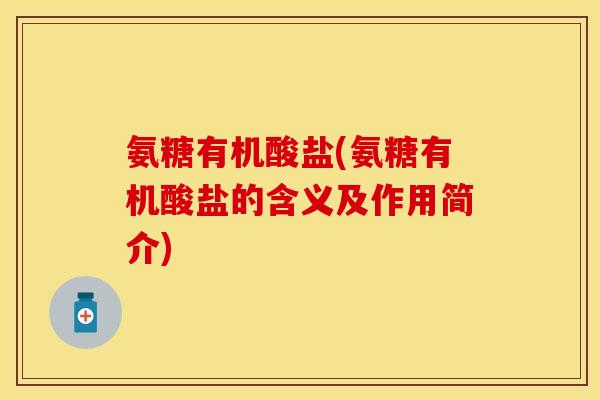 氨糖有机酸盐(氨糖有机酸盐的含义及作用简介)