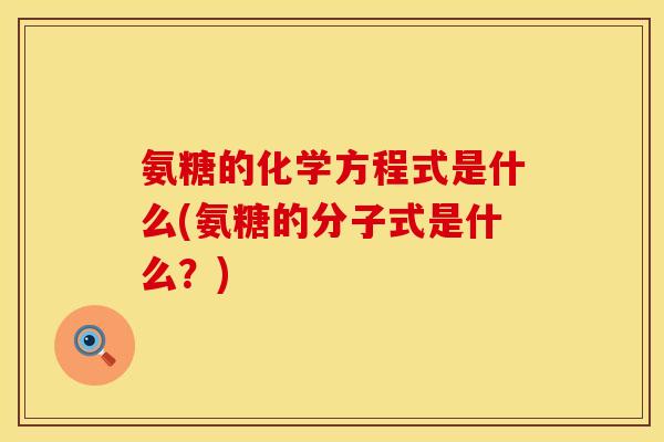 氨糖的化学方程式是什么(氨糖的分子式是什么？)