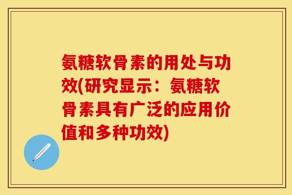 氨糖软骨素的用处与功效(研究显示：氨糖软骨素具有广泛的应用价值和多种功效)