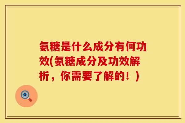 氨糖是什么成分有何功效(氨糖成分及功效解析，你需要了解的！)