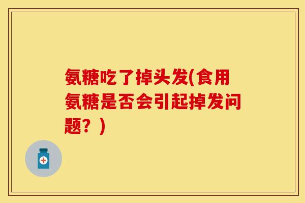 氨糖吃了掉头发(食用氨糖是否会引起掉发问题？)