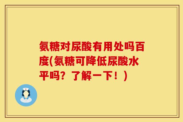 氨糖对尿酸有用处吗百度(氨糖可降低尿酸水平吗？了解一下！)