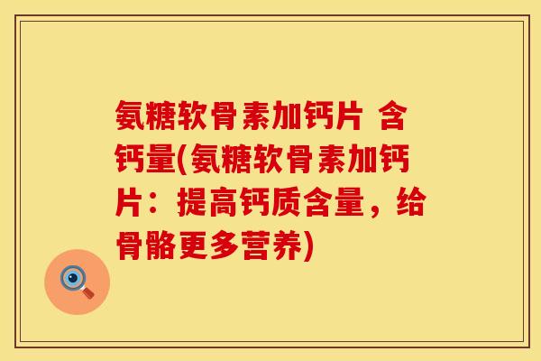 氨糖软骨素加钙片 含钙量(氨糖软骨素加钙片：提高钙质含量，给骨骼更多营养)