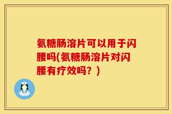 氨糖肠溶片可以用于闪腰吗(氨糖肠溶片对闪腰有疗效吗？)