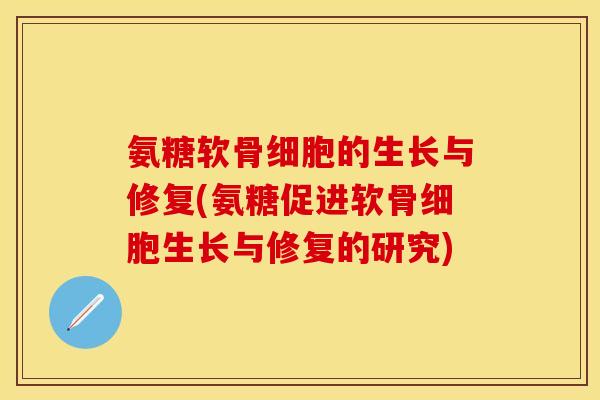 氨糖软骨细胞的生长与修复(氨糖促进软骨细胞生长与修复的研究)