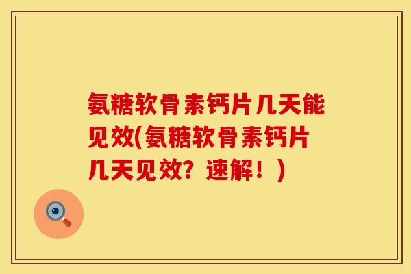氨糖软骨素钙片几天能见效(氨糖软骨素钙片几天见效？速解！)