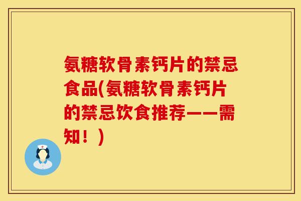 氨糖软骨素钙片的禁忌食品(氨糖软骨素钙片的禁忌饮食推荐——需知！)