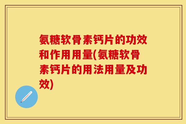 氨糖软骨素钙片的功效和作用用量(氨糖软骨素钙片的用法用量及功效)