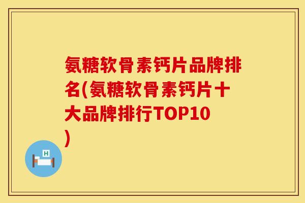 氨糖软骨素钙片品牌排名(氨糖软骨素钙片十大品牌排行TOP10)