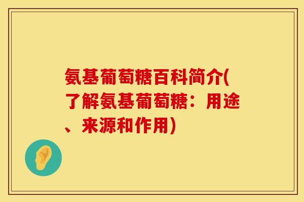 氨基葡萄糖百科简介(了解氨基葡萄糖：用途、来源和作用)