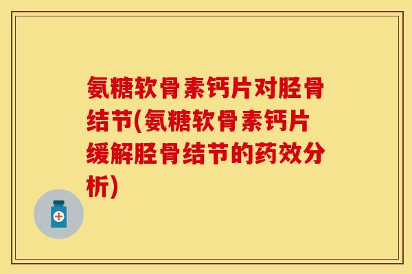 氨糖软骨素钙片对胫骨结节(氨糖软骨素钙片缓解胫骨结节的药效分析)