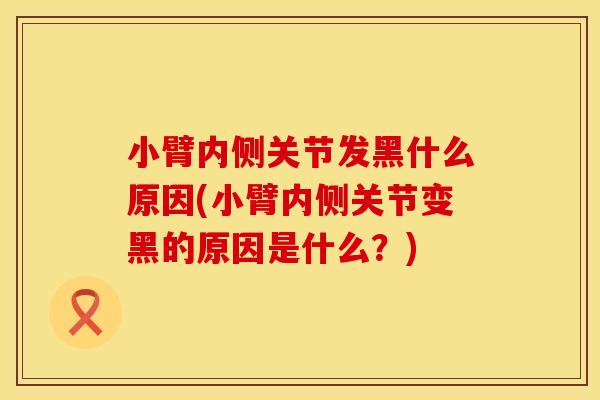 小臂内侧关节发黑什么原因(小臂内侧关节变黑的原因是什么？)