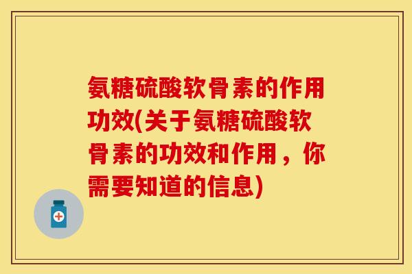氨糖硫酸软骨素的作用功效(关于氨糖硫酸软骨素的功效和作用，你需要知道的信息)