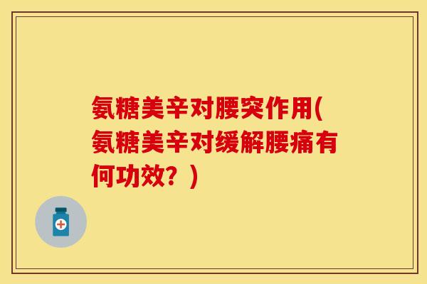氨糖美辛对腰突作用(氨糖美辛对缓解腰痛有何功效？)