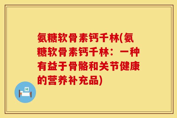 氨糖软骨素钙千林(氨糖软骨素钙千林：一种有益于骨骼和关节健康的营养补充品)
