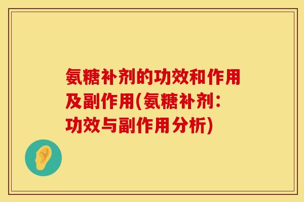 氨糖补剂的功效和作用及副作用(氨糖补剂：功效与副作用分析)