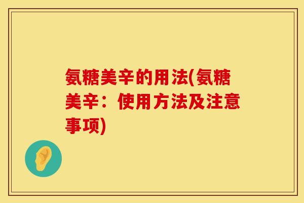 氨糖美辛的用法(氨糖美辛：使用方法及注意事项)