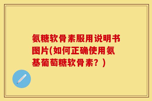 氨糖软骨素服用说明书图片(如何正确使用氨基葡萄糖软骨素?) 氨糖软骨素服用说明书图片(如何正确使用氨基葡萄糖软骨素?)
